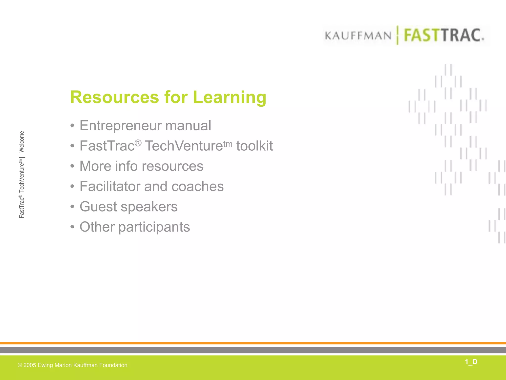 Resources for LearningEntrepreneur manualFastTrac®TechVenturetm toolkitMore info resourcesFacilitator and coachesGuest speakersOther participants1_D