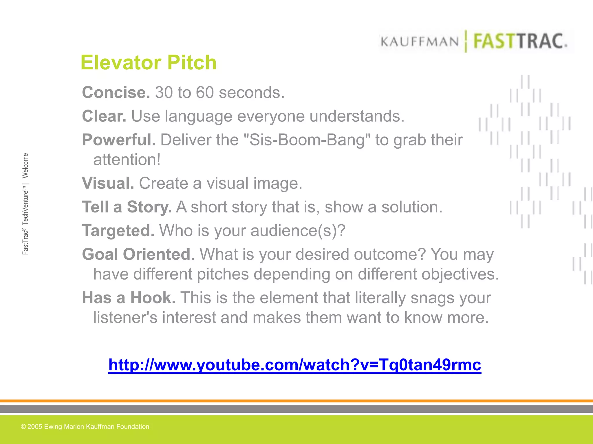 Elevator PitchConcise.30 to 60 seconds.Clear.Use language everyone understands.Powerful.Deliver the "Sis-Boom-Bang" to grab their attention!Visual. Create a visual image.Tell a Story.A short story that is, show a solution.Targeted.Who is your audience(s)?Goal Oriented. What is your desired outcome? You may have different pitches depending on different objectives. Has a Hook.This is the element that literally snags your listener's interest and makes them want to know more. http://www.youtube.com/watch?v=Tq0tan49rmchttp://www.youtube.com/watch?v=Tq0tan49rmc