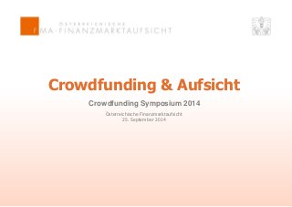Crowdfunding & Aufsicht 
Crowdfunding Symposium 2014 
Österreichische Finanzmarktaufsicht 
25. September 2014 
 