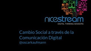 Cambio Social a través de la
Comunicación Digital
@oscarkaufmann
 