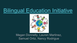 Bilingual Education Initiative
Megan Donnelly, Lauren Martinez,
Samuel Ortiz, Nancy Rodrigue
 