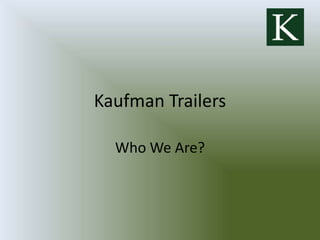 Kaufman Trailers
Who We Are?
 