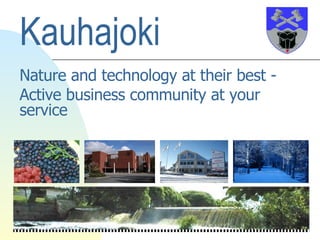 Kauhajoki  Nature and technology at their best - Active business community at your service 