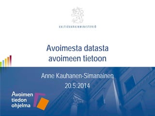 Avoimesta datasta
avoimeen tietoon
Anne Kauhanen-Simanainen
20.5.2014
 
