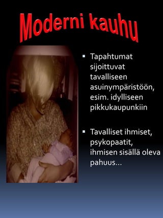  Tapahtumat
sijoittuvat
tavalliseen
asuinympäristöön,
esim. idylliseen
pikkukaupunkiin
 Tavalliset ihmiset,
psykopaatit,
ihmisen sisällä oleva
pahuus…
 