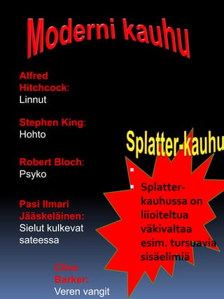 Robert Bloch:
Psyko
Stephen King:
Hohto
Clive
Barker:
Veren vangit
Alfred
Hitchcock:
Linnut

 Splatter-
kauhussa on
liioiteltua
väkivaltaa
esim. tursuavia
sisäelimiä
Pasi Ilmari
Jääskeläinen:
Sielut kulkevat
sateessa
 