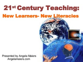 21 st  Century Teaching: New Learners- New Literacies Presented by Angela Maiers Angelamaiers.com 