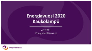 Energiavuosi 2020
Kaukolämpö
4.2.2021
Energiateollisuus ry
 