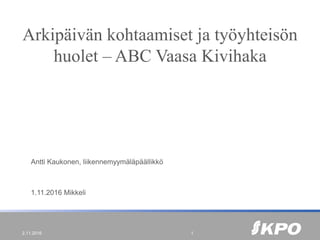 Arkipäivän kohtaamiset ja työyhteisön
huolet – ABC Vaasa Kivihaka
Antti Kaukonen, liikennemyymäläpäällikkö
1.11.2016 Mikkeli
2.11.2016 1
 
