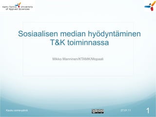 Sosiaalisen median hyödyntäminen T&K toiminnassa Mikko Manninen/KTAMK/Mopaali 27.01.11 Kauku some-päivä 