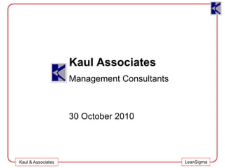 LeanSigmaKaul & Associates
Kaul Associates
Management Consultants
30 October 2010
 