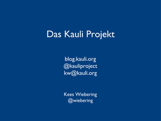 Das Kauli Projekt Kees Wiebering @wiebering blog.kauli.org @kauliproject [email_address] 