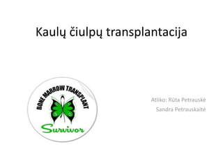 Kaulų čiulpų transplantacija



                         Atliko: Rūta Petrauskė 
                                 Sandra Petrauskaitė
 