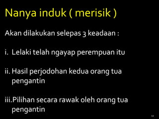 Nanya induk ( merisik )
Akan dilakukan selepas 3 keadaan :
i. Lelaki telah ngayap perempuan itu
ii.Hasil perjodohan kedua orang tua
pengantin
iii.Pilihan secara rawak oleh orang tua
pengantin
12
 