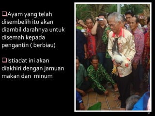 Ayam yang telah
disembelih itu akan
diambil darahnya untuk
disemah kepada
pengantin ( berbiau)
Istiadat ini akan
diakhiri dengan jamuan
makan dan minum
30
 