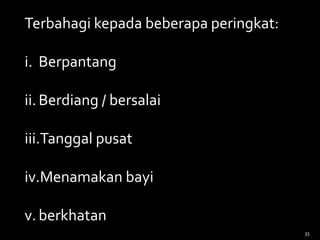 Terbahagi kepada beberapa peringkat:
i. Berpantang
ii.Berdiang / bersalai
iii.Tanggal pusat
iv.Menamakan bayi
v.berkhatan
35
 