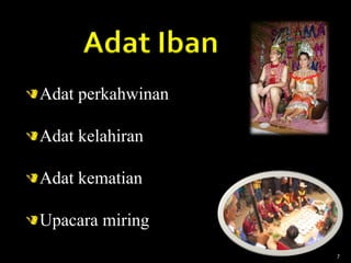 Adat Iban
Adat perkahwinan
Adat kelahiran
Adat kematian
Upacara miring
7
 