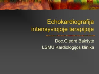 Echokardiografija
intensyviojoje terapijoje
Doc.Giedrė Bakšytė
LSMU Kardiologijos klinika
 