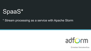 SpaaS*
* Stream processing as a service with Apache Storm
Ernestas Vaiciukevičius
 
