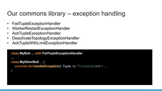 Our commons library – exception handling
class MyBolt … with FailTupleExceptionHandler
…
class MyOtherBolt … {
override de...