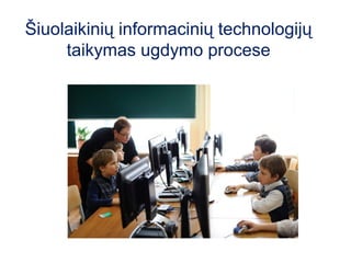 Šiuolaikinių informacinių technologijų
     taikymas ugdymo procese
 