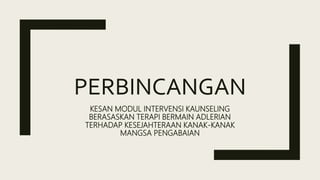 PERBINCANGAN
KESAN MODUL INTERVENSI KAUNSELING
BERASASKAN TERAPI BERMAIN ADLERIAN
TERHADAP KESEJAHTERAAN KANAK-KANAK
MANGSA PENGABAIAN
 