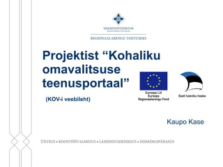 Projektist “Kohaliku omavalitsuse teenusportaal”   (KOV-i veebileht) Kaupo Kase 