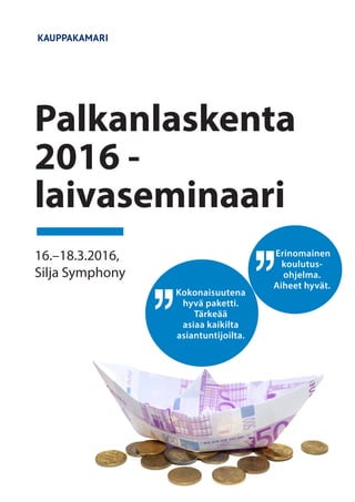 16.–18.3.2016,
Silja Symphony
Palkanlaskenta
2016 -
laivaseminaari
Erinomainen
koulutus-
ohjelma.
Aiheet hyvät.
Kokonaisuutena
hyvä paketti.
Tärkeää
asiaa kaikilta
asiantuntijoilta.
 