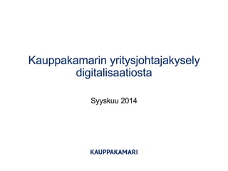 Kauppakamarin yritysjohtajakysely digitalisaatiosta 
Syyskuu 2014  