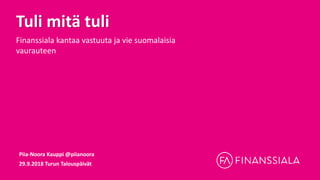 Tuli mitä tuli
Finanssiala kantaa vastuuta ja vie suomalaisia
vaurauteen
Piia-Noora Kauppi @piianoora
29.9.2018 Turun Talouspäivät
 