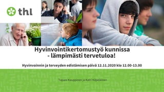 Hyvinvointikertomustyö kunnissa
- lämpimästi tervetuloa!
Hyvinvoinnin ja terveyden edistämisen päivä 12.11.2020 klo 12.00-13.00
Tapani Kauppinen ja Katri Kilpeläinen
 