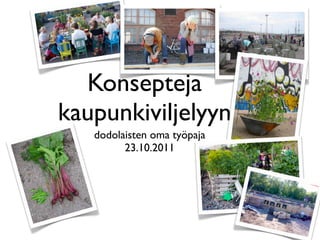 Konsepteja
kaupunkiviljelyyn
   dodolaisten oma työpaja
         23.10.2011
 