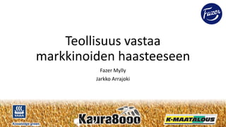 #Kaura8000
Knowledge grows
Teollisuus vastaa
markkinoiden haasteeseen
Fazer Mylly
Jarkko Arrajoki
 
