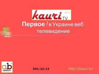 Первое   !   в Украине веб-телевидение http :// kauri.tv / 541-22-13 