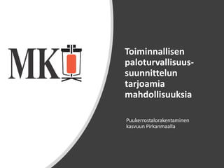 Palotekninen Insinööritoimisto
Markku Kauriala Oy ©
Toiminnallisen
paloturvallisuus-
suunnittelun
tarjoamia
mahdollisuuksia
Puukerrostalorakentaminen
kasvuun Pirkanmaalla
 