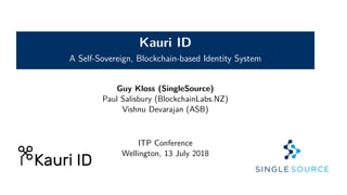 Kauri ID
A Self-Sovereign, Blockchain-based Identity System
Guy Kloss (SingleSource)
Paul Salisbury (BlockchainLabs.NZ)
Vishnu Devarajan (ASB)
ITP Conference
Wellington, 13 July 2018
 