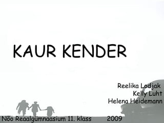 Reelika Lodjak  Kelly Luht Helena Heidemann Nõo Reaalgümnaasium 11. klass  2009 KAUR KENDER 