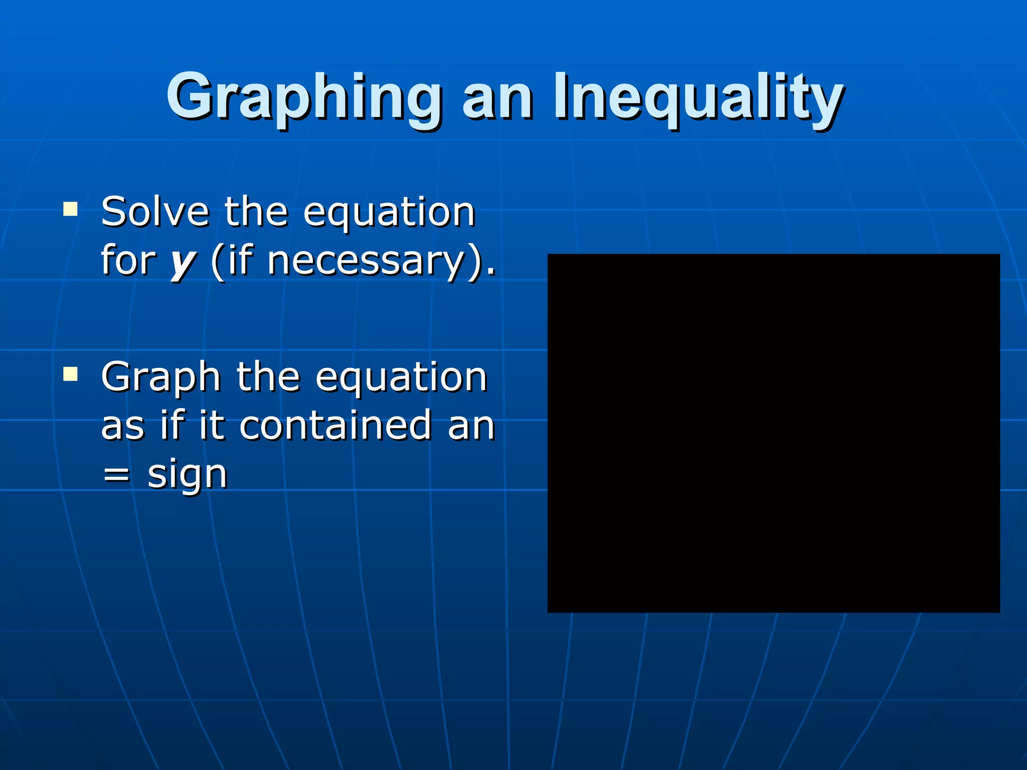 Graphing an Inequality Solve the equation for y (if necessary). Graph the equation as if it contained an = sign