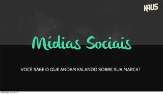 Mídias Sociais
VOCÊ SABE O QUE ANDAM FALANDO SOBRE SUA MARCA?
Wednesday, June 26, 13
 