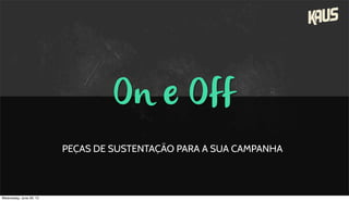On e Off
PEÇAS DE SUSTENTAÇÃO PARA A SUA CAMPANHA
Wednesday, June 26, 13
 