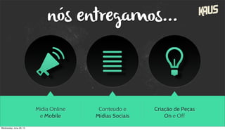 Mídia Online
e Mobile
Conteúdo e
Mídias Sociais
Criação de Peças
On e Off
nós entregamos...
Wednesday, June 26, 13
 