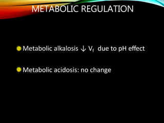 METABOLIC REGULATION
Metabolic alkalosis ↓ Vf due to pH effect
Metabolic acidosis: no change
 