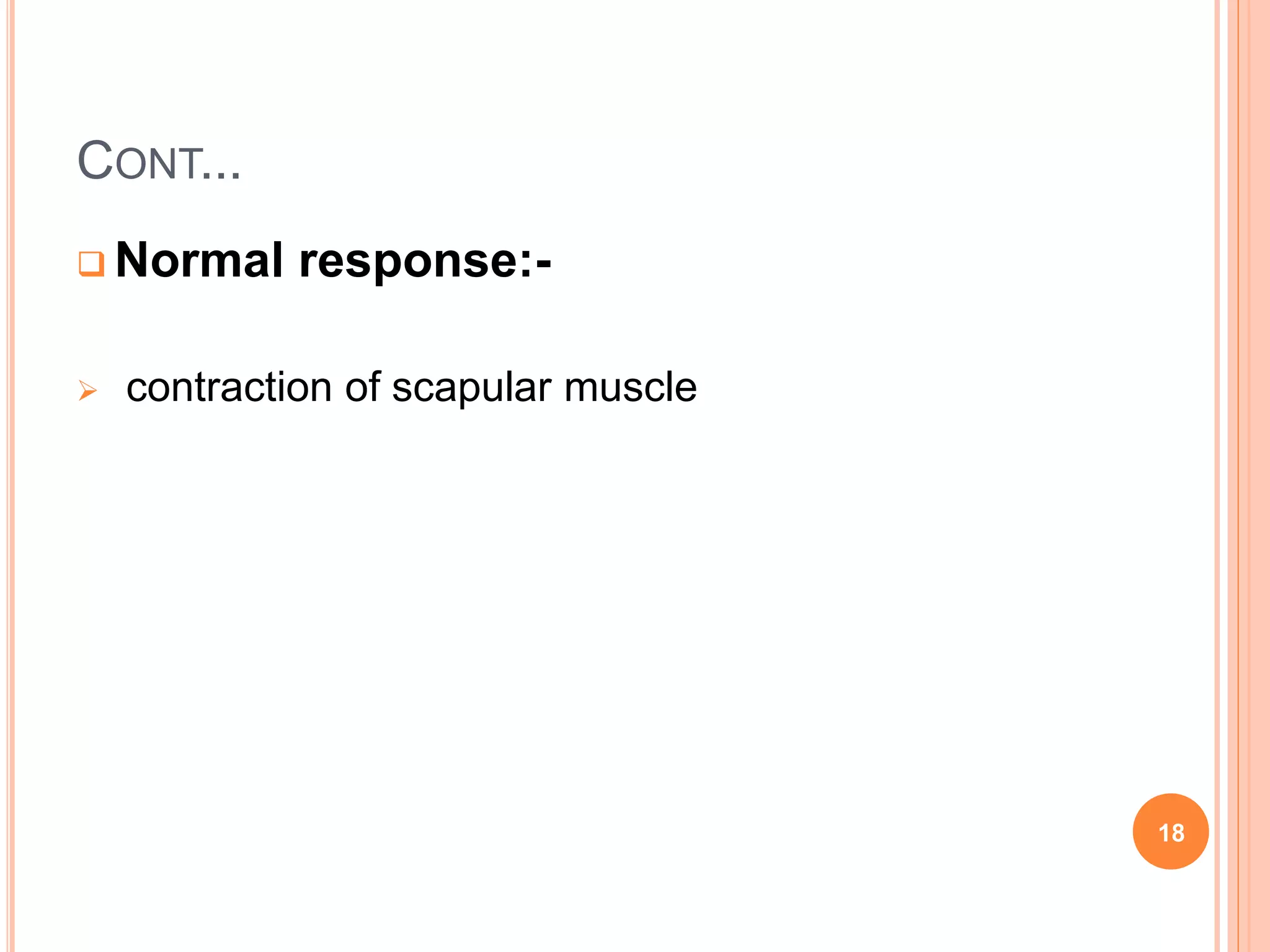 CONT...
 Normal response:-
 contraction of scapular muscle
18
 