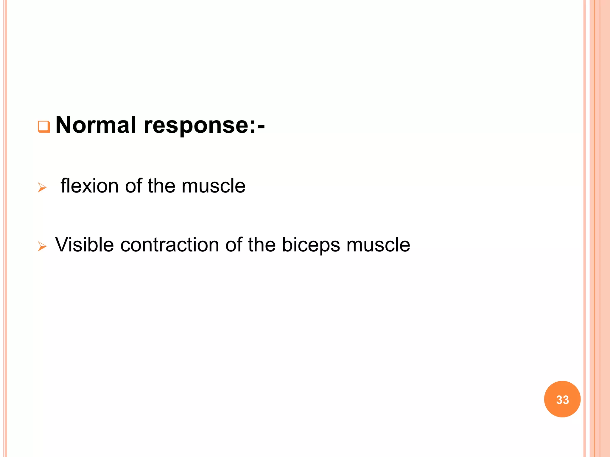  Normal response:-
 flexion of the muscle
 Visible contraction of the biceps muscle
33
 