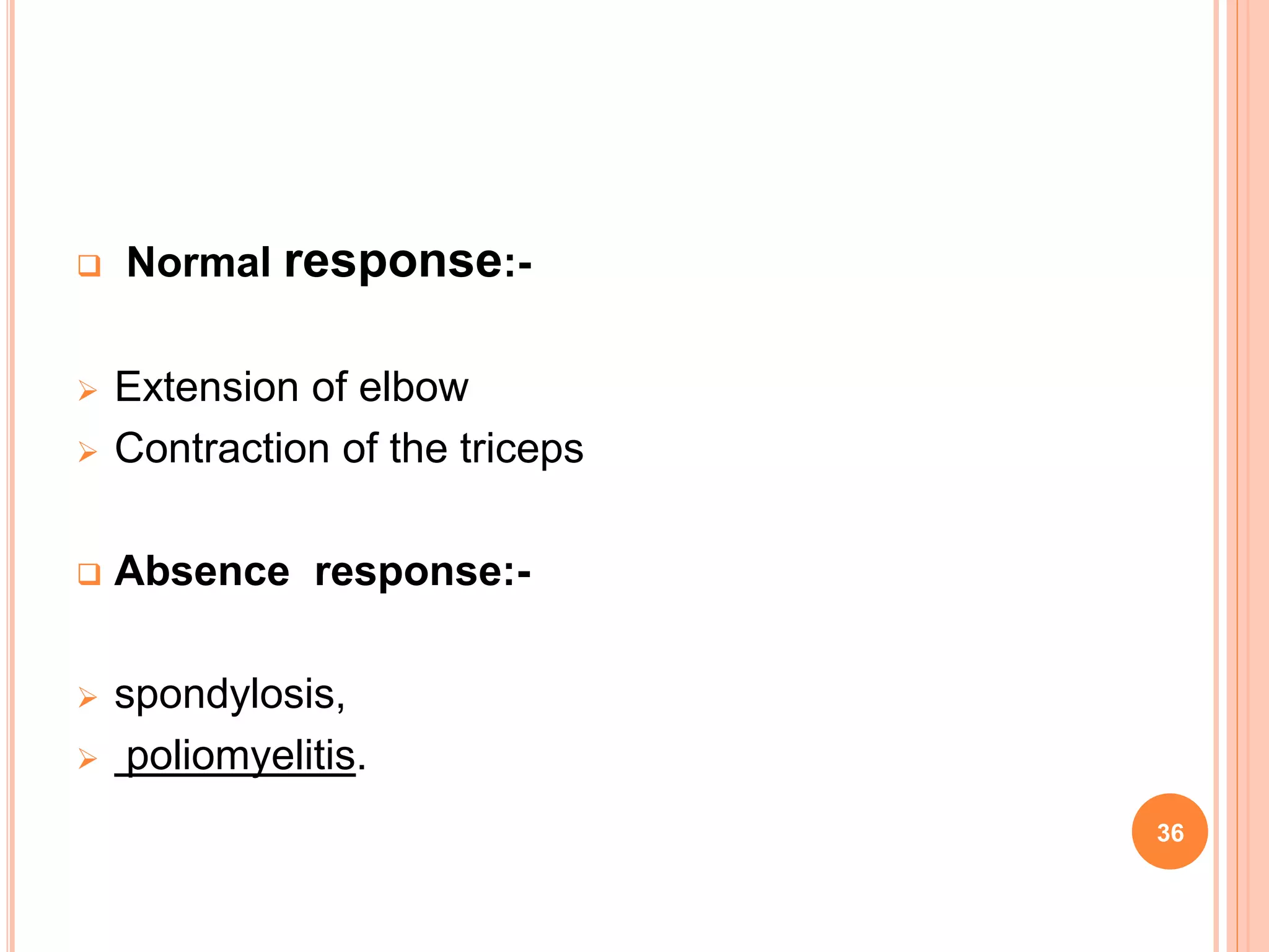  Normal response:-
 Extension of elbow
 Contraction of the triceps
 Absence response:-
 spondylosis,
 poliomyelitis.
36
 