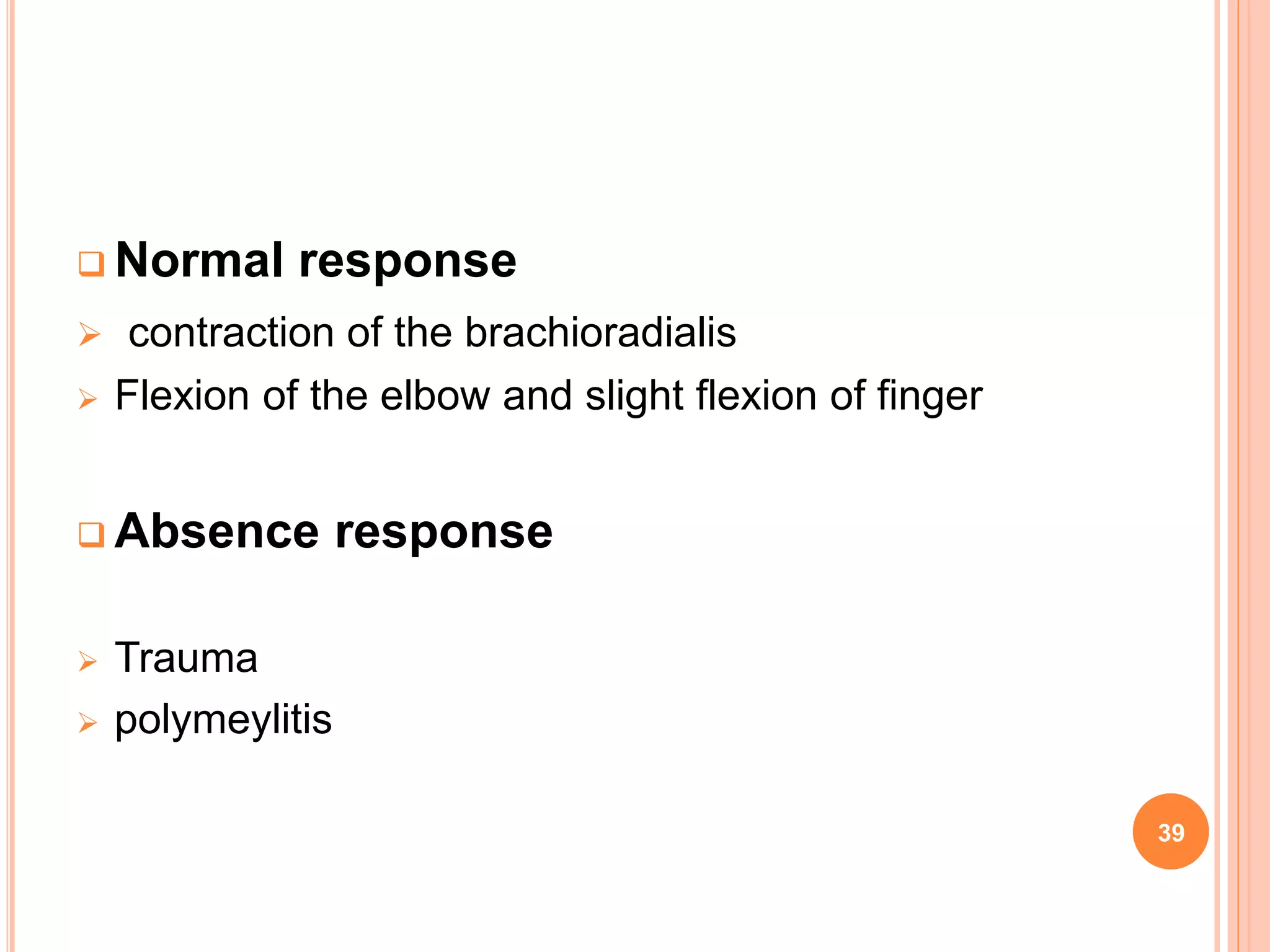  Normal response
 contraction of the brachioradialis
 Flexion of the elbow and slight flexion of finger
 Absence response
 Trauma
 polymeylitis
39
 