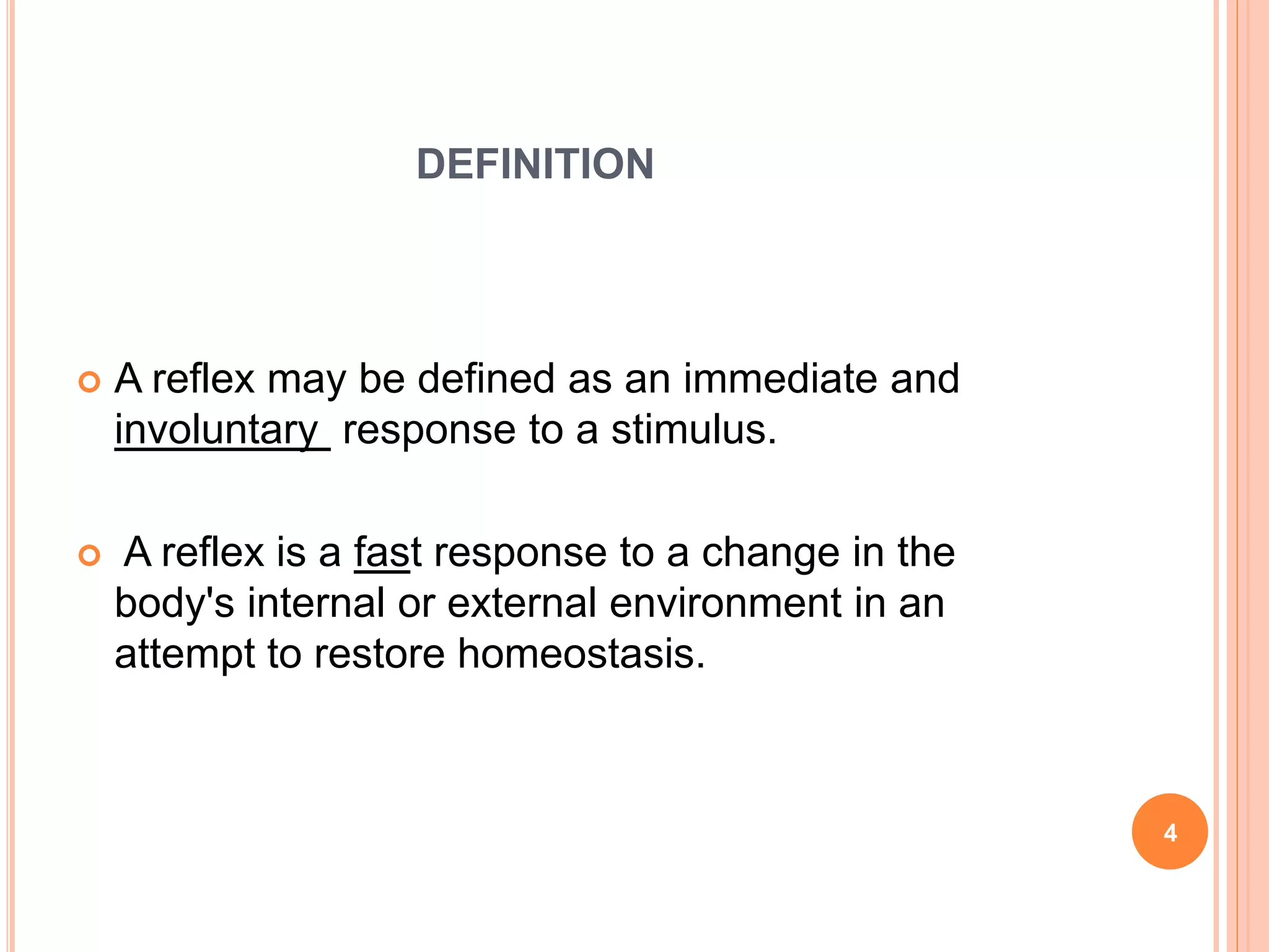 DEFINITION
 A reflex may be defined as an immediate and
involuntary response to a stimulus.
 A reflex is a fast response to a change in the
body's internal or external environment in an
attempt to restore homeostasis.
4
 