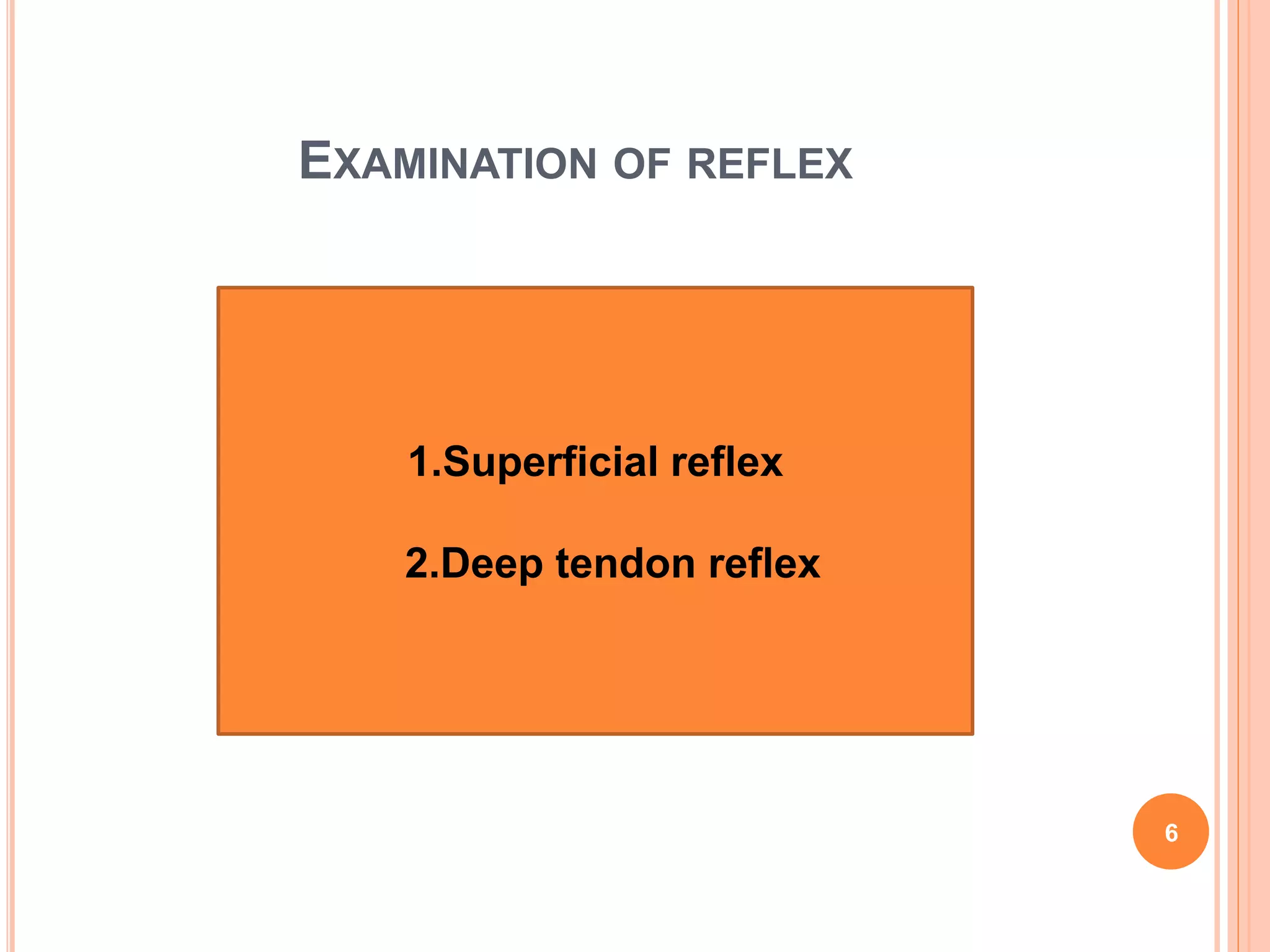 EXAMINATION OF REFLEX
1.Superficial reflex
2.Deep tendon reflex
1.Superficial reflex
2.Deep tendon reflex
6
 
