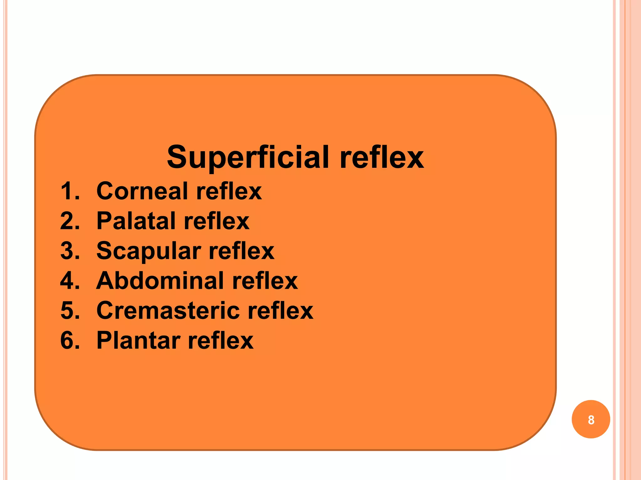 Superficial reflex
1. Corneal reflex
2. Palatal reflex
3. Scapular reflex
4. Abdominal reflex
5. Cremasteric reflex
6. Plantar reflex
8
 