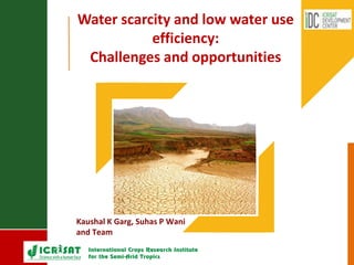 Water scarcity and low water use
efficiency:
Challenges and opportunities
Kaushal K Garg, Suhas P Wani
and Team
 